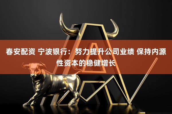 春安配资 宁波银行：努力提升公司业绩 保持内源性资本的稳健增长
