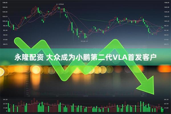 永隆配资 大众成为小鹏第二代VLA首发客户