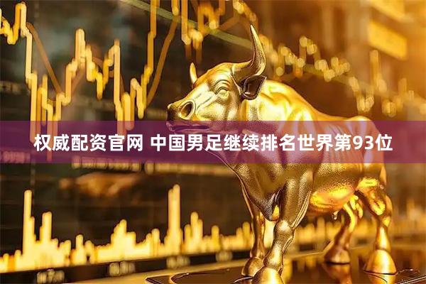权威配资官网 中国男足继续排名世界第93位