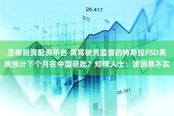 至德投资配资平台 需驾驶员监督的特斯拉FSD系统预计下个月在中国获批？知情人士：该消息不实
