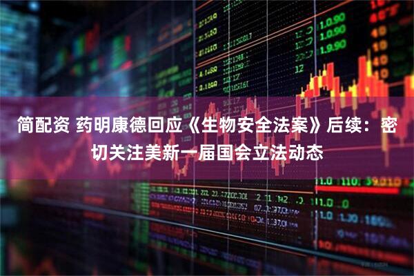简配资 药明康德回应《生物安全法案》后续：密切关注美新一届国会立法动态