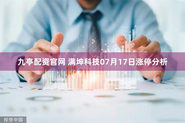 九亭配资官网 满坤科技07月17日涨停分析