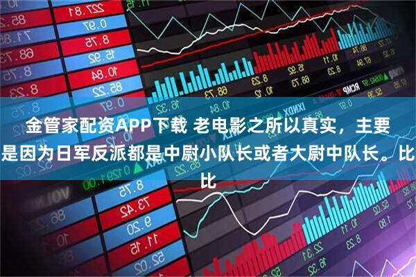 金管家配资APP下载 老电影之所以真实，主要是因为日军反派都是中尉小队长或者大尉中队长。比
