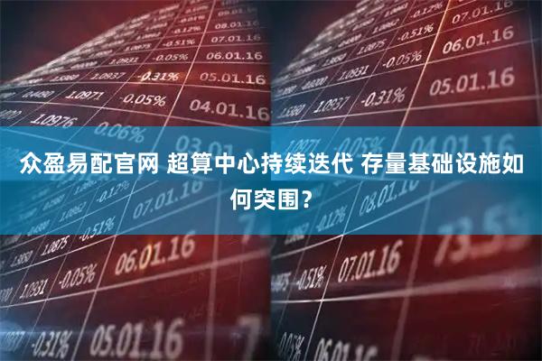 众盈易配官网 超算中心持续迭代 存量基础设施如何突围？